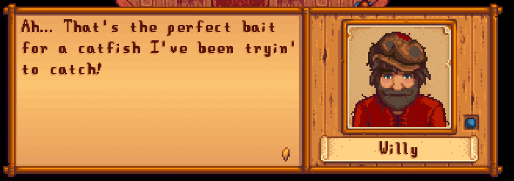 Willy says, "Ah... That's the perfect bait for a catfish I've been tryin' to catch!"